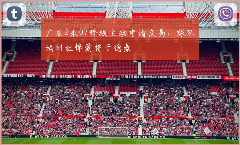 广东2米07锋线主动申请交易，球队试训杜锋爱将于德豪