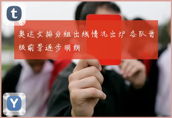 奥运女排分组出线情况出炉 各队晋级前景逐步明朗