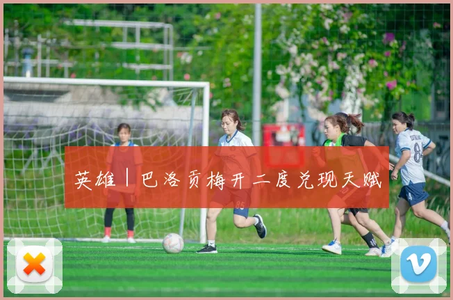 英雄｜巴洛贡梅开二度兑现天赋