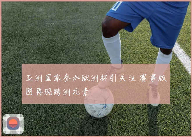 亚洲国家参加欧洲杯引关注 赛事版图再现跨洲元素