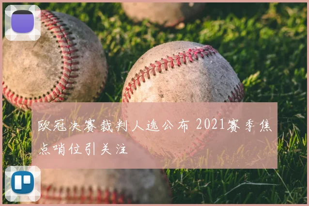 欧冠决赛裁判人选公布 2021赛季焦点哨位引关注