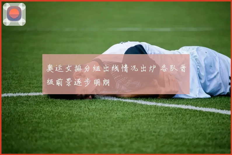 奥运女排分组出线情况出炉 各队晋级前景逐步明朗