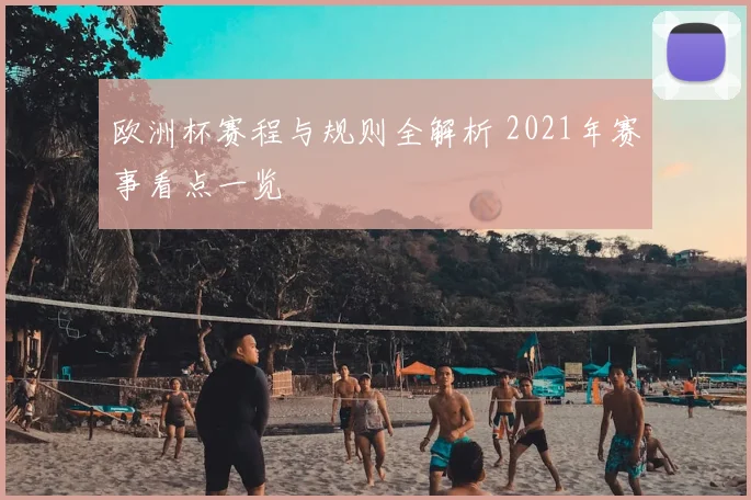 欧洲杯赛程与规则全解析 2021年赛事看点一览