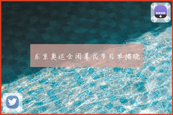 东京奥运会闭幕式节目单揭晓