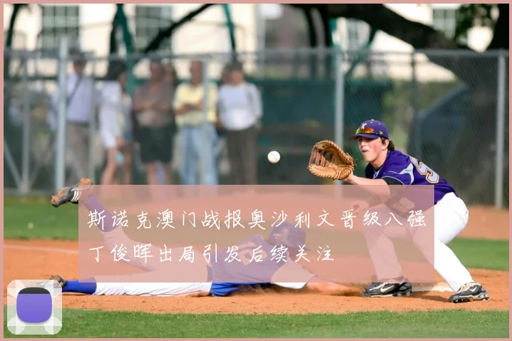斯诺克澳门战报奥沙利文晋级八强丁俊晖出局引发后续关注