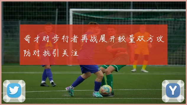 奇才对步行者再战展开较量双方攻防对抗引关注