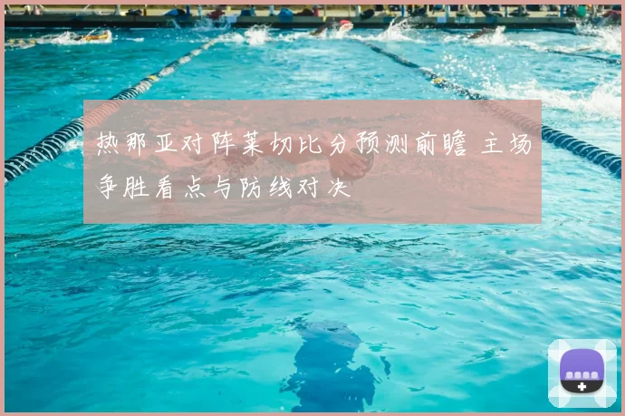 热那亚对阵莱切比分预测前瞻 主场争胜看点与防线对决