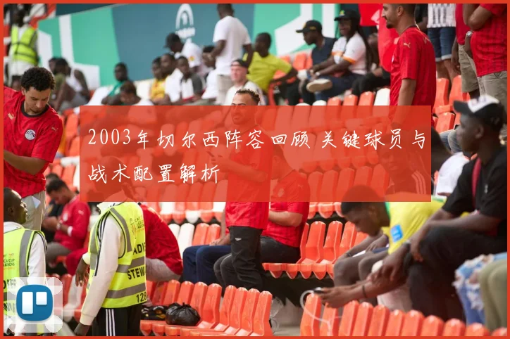 2003年切尔西阵容回顾 关键球员与战术配置解析