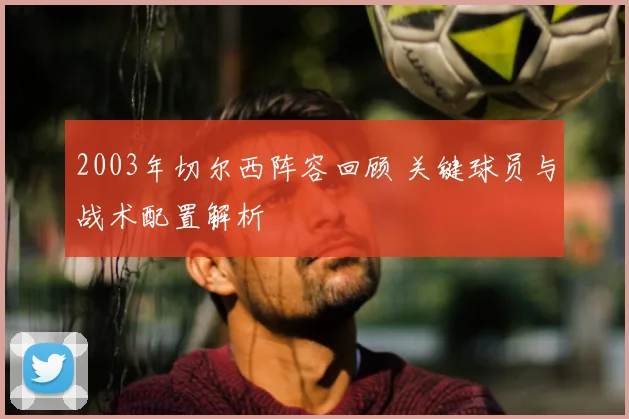 2003年切尔西阵容回顾 关键球员与战术配置解析