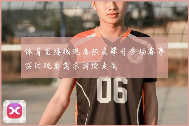 体育直播线观看热度攀升多场赛事实时观看需求持续走高