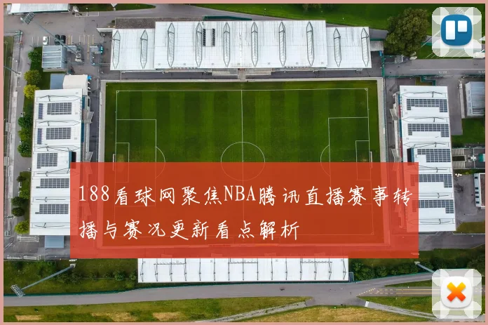 188看球网聚焦NBA腾讯直播赛事转播与赛况更新看点解析
