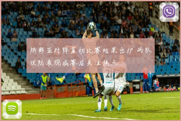 热那亚对阵莱切比赛结果出炉 两队攻防表现成赛后关注焦点