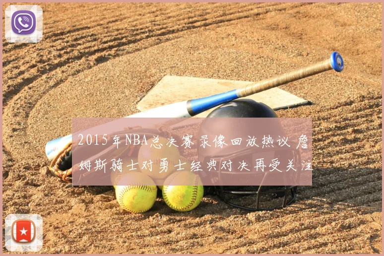 2015年NBA总决赛录像回放热议 詹姆斯骑士对勇士经典对决再受关注
