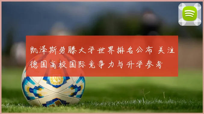 凯泽斯劳滕大学世界排名公布 关注德国高校国际竞争力与升学参考