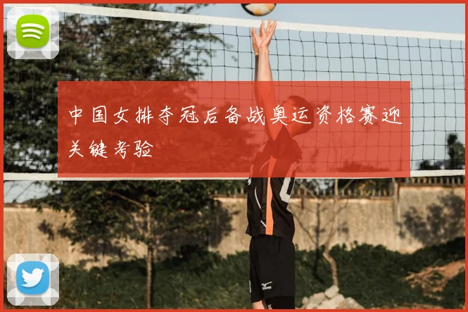中国女排夺冠后备战奥运资格赛迎关键考验
