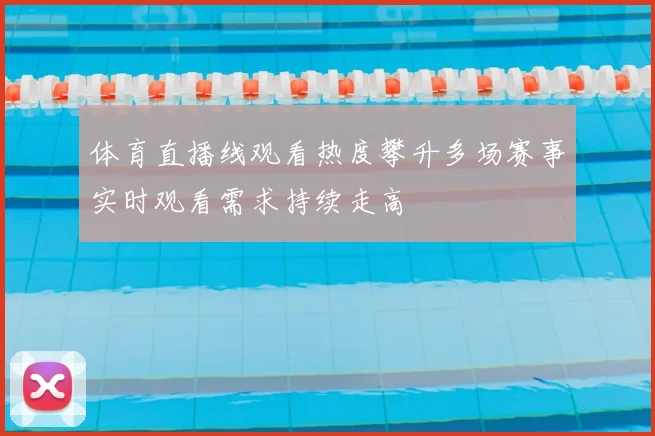体育直播线观看热度攀升多场赛事实时观看需求持续走高