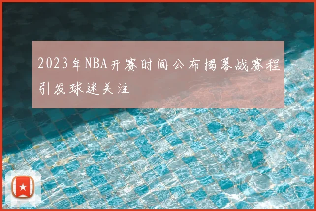 2023年NBA开赛时间公布揭幕战赛程引发球迷关注