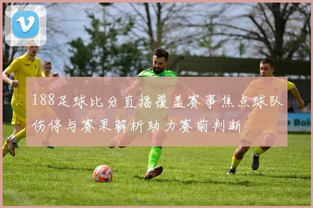 188足球比分直播覆盖赛事焦点球队伤停与赛果解析助力赛前判断