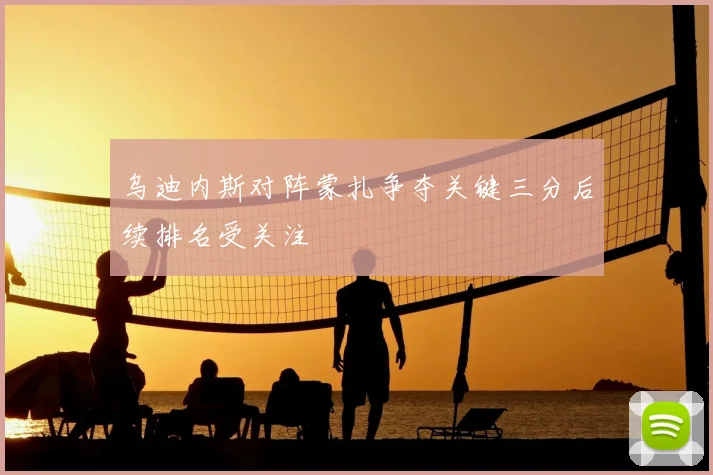 乌迪内斯对阵蒙扎争夺关键三分后续排名受关注