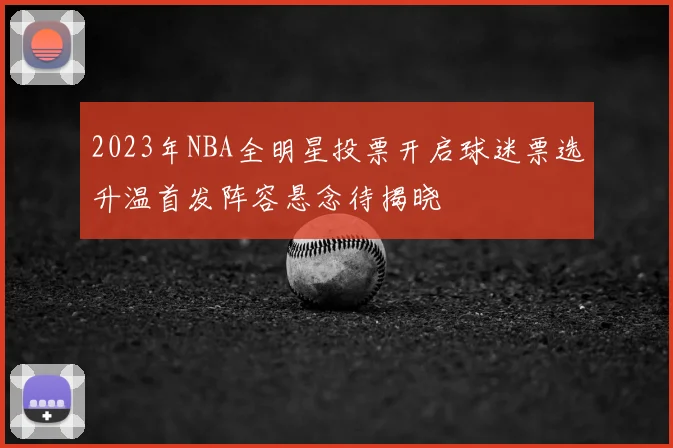 2023年NBA全明星投票开启球迷票选升温首发阵容悬念待揭晓