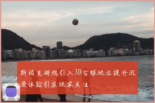 斯诺克游戏引入3D台球玩法提升沉浸体验引发玩家关注
