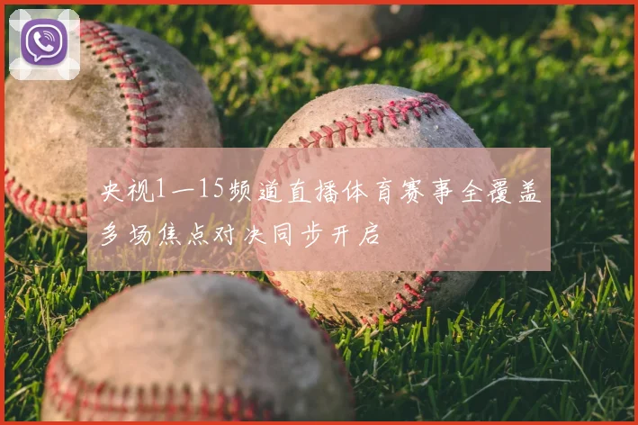 央视1一15频道直播体育赛事全覆盖多场焦点对决同步开启