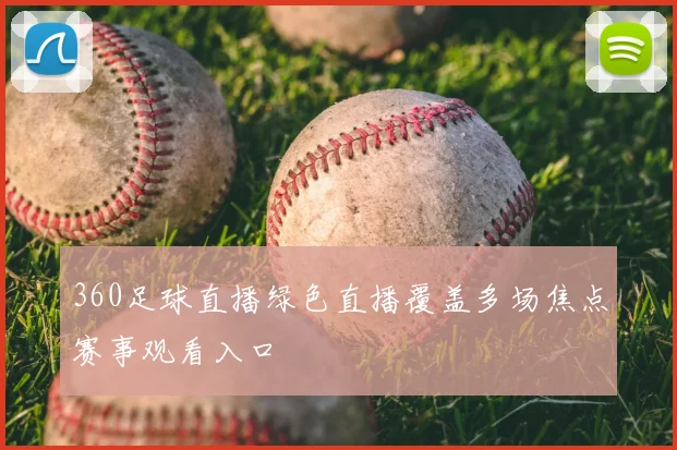 360足球直播绿色直播覆盖多场焦点赛事观看入口
