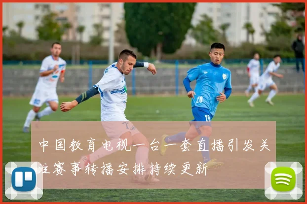 中国教育电视一台一套直播引发关注赛事转播安排持续更新
