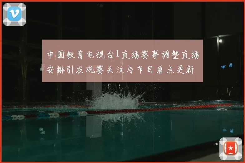 中国教育电视台1直播赛事调整直播安排引发观赛关注与节目看点更新