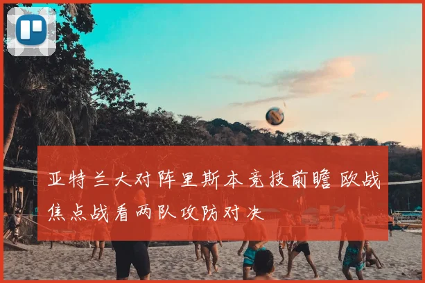 亚特兰大对阵里斯本竞技前瞻 欧战焦点战看两队攻防对决