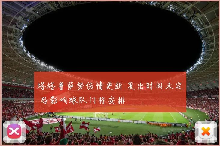 塔塔鲁萨努伤情更新 复出时间未定 恐影响球队门将安排