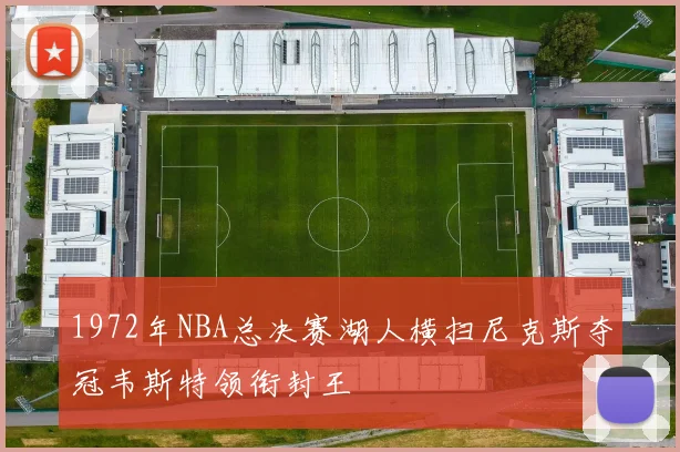 1972年NBA总决赛湖人横扫尼克斯夺冠韦斯特领衔封王