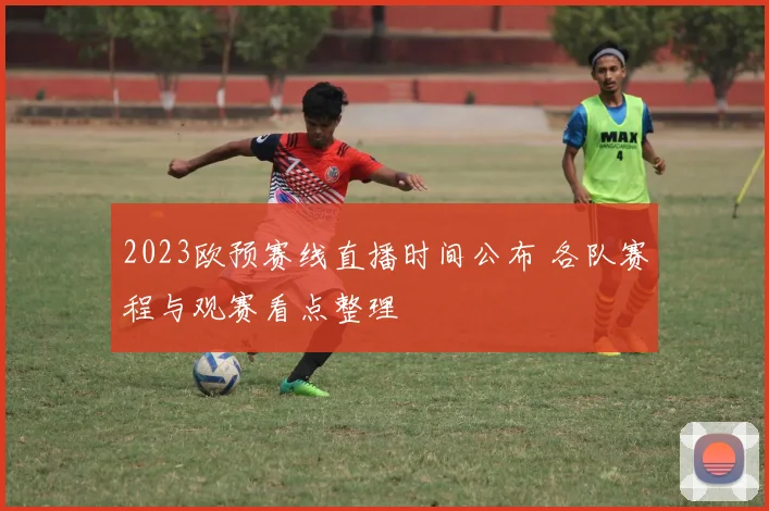 2023欧预赛线直播时间公布 各队赛程与观赛看点整理