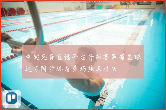 中超免费直播平台升级赛事覆盖球迷可同步观看多场焦点对决