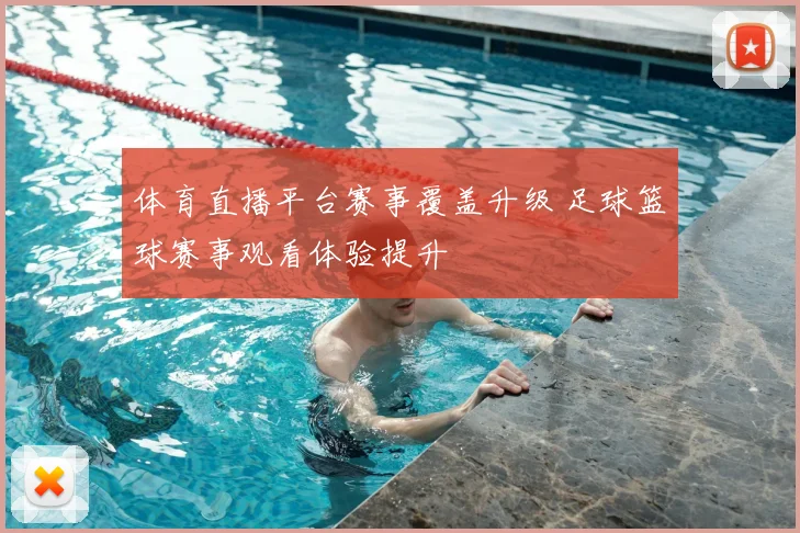 体育直播平台赛事覆盖升级 足球篮球赛事观看体验提升
